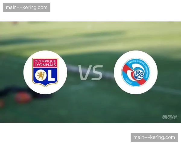 斯特拉斯堡对阵里昂:中游球队与欧战资格竞争者的直接对话 斯特拉斯堡对阵里昂:中游球队与欧战资格竞争者的直接对话